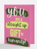 You are a Straight Up Gift to Humanity Greeting Card