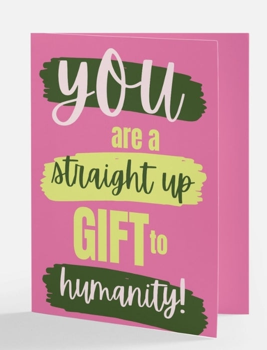 You are a Straight Up Gift to Humanity Greeting Card