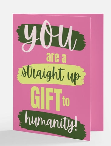 You are a straight up gift to humanity greeting card