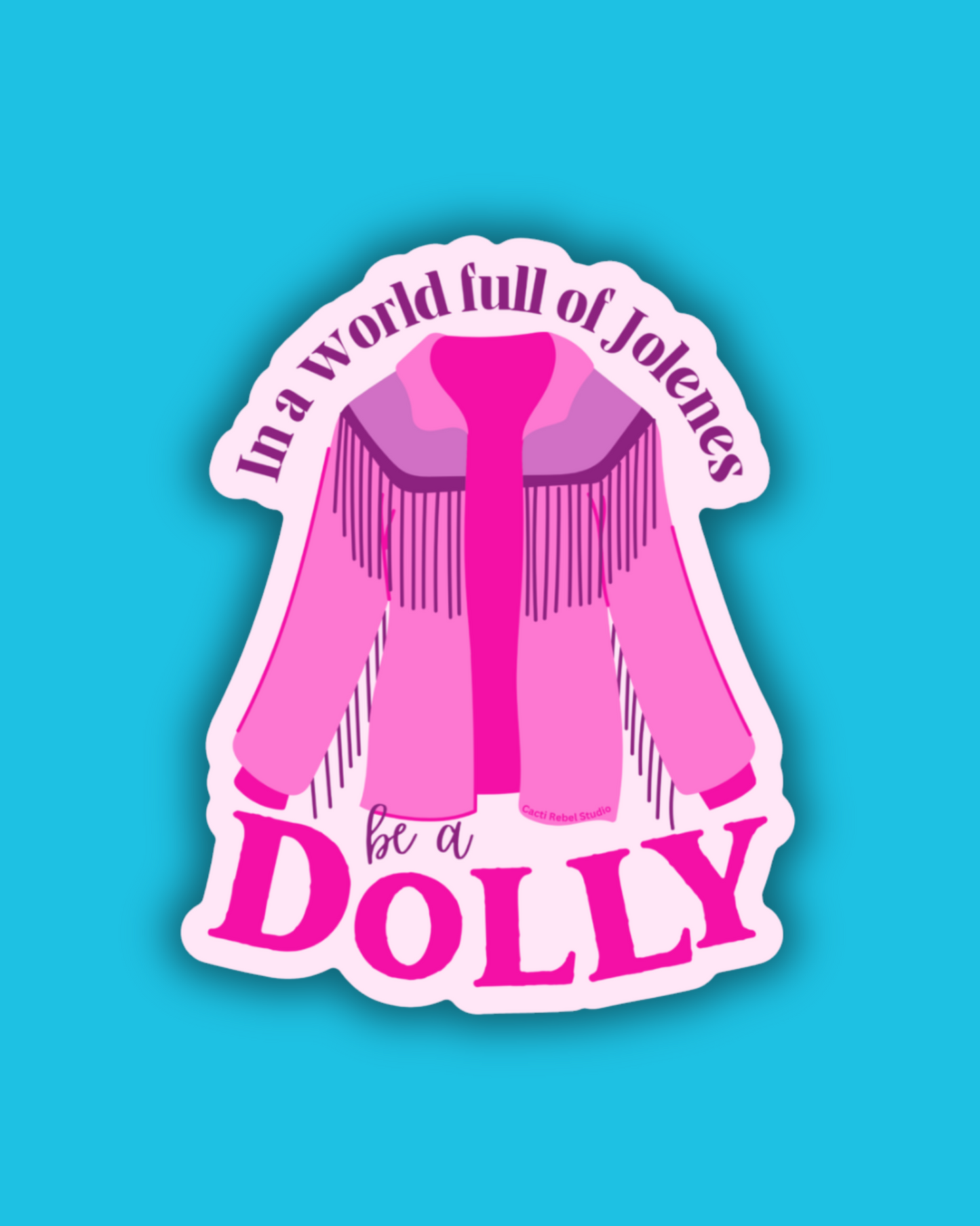In a world full of Jolene's be a Dolly sticker